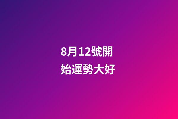 8月12號開始運勢大好 (12星座8月份運勢)-第1張-觀點-玄機派